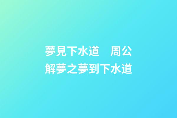 夢見下水道　周公解夢之夢到下水道